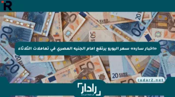 «أخبار سارة» سعر اليورو يرتفع أمام الجنيه المصري في تعاملات الثلاثاء